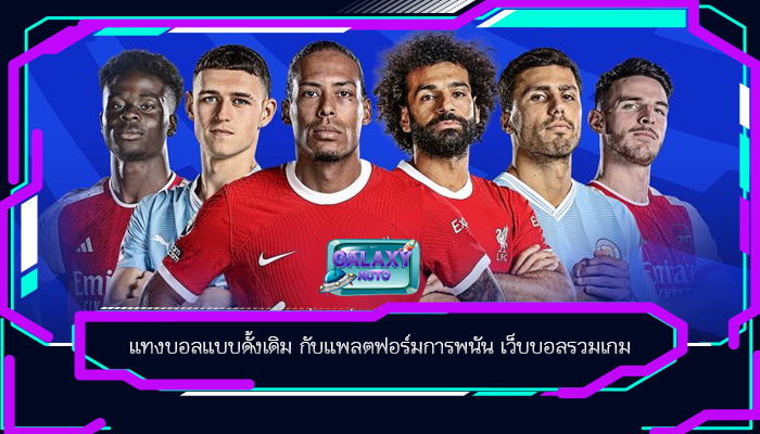 แทงบอลแบบดั้งเดิม กับแพลตฟอร์มการพนัน เว็บบอลรวมเกม