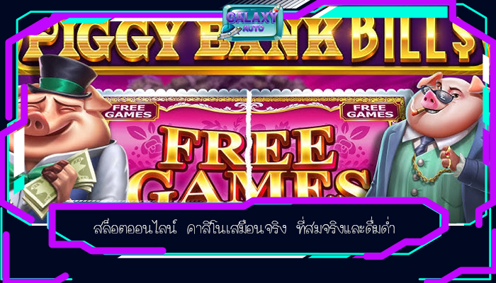 สล็อตออนไลน์ คาสิโนเสมือนจริง ที่สมจริงและดื่มด่ำ