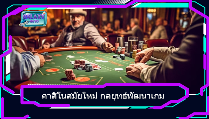 คาสิโนสมัยใหม่ กลยุทธ์พัฒนาเกม