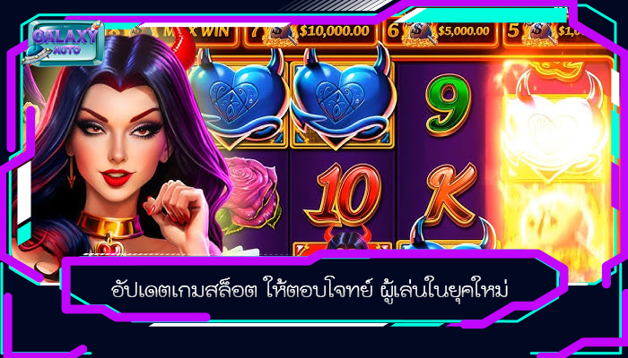 อัปเดตเกมสล็อต ให้ตอบโจทย์ ผู้เล่นในยุคใหม่